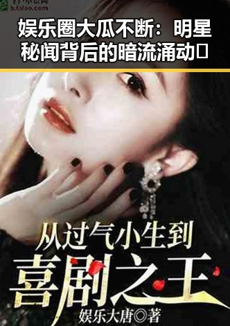娱乐圈大瓜不断:明星秘闻背后的暗流涌动✨