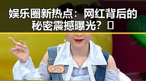 娱乐圈新热点：网红背后的秘密震撼曝光？🤫