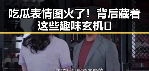 吃瓜表情图火了！背后藏着这些趣味玄机🤭