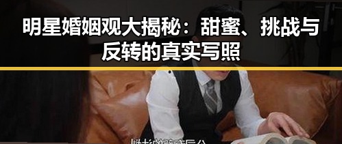 明星婚姻观大揭秘:甜蜜、挑战与反转的真实写照