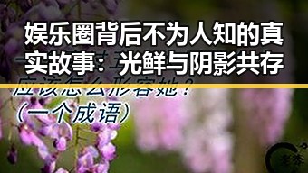 娱乐圈背后不为人知的真实故事：光鲜与阴影共存