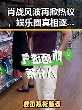肖战风波再掀热议，娱乐圈真相逐渐浮出水面！🤔