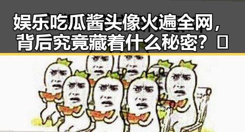 娱乐吃瓜酱头像火遍全网，背后究竟藏着什么秘密？🤔