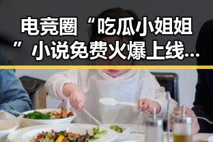 电竞圈“吃瓜小姐姐”小说免费火爆上线，粉丝热议不断🔥